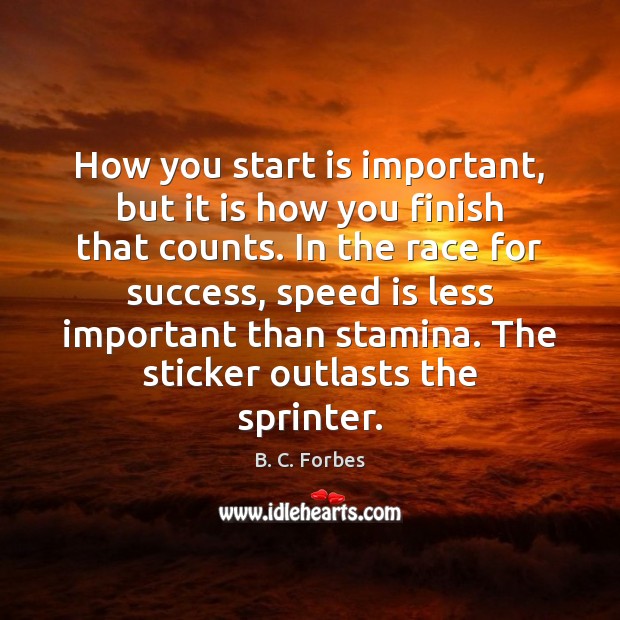 How you start is important, but it is how you finish that B. C. Forbes Picture Quote