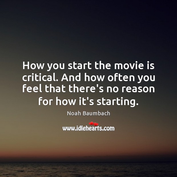 How you start the movie is critical. And how often you feel Noah Baumbach Picture Quote