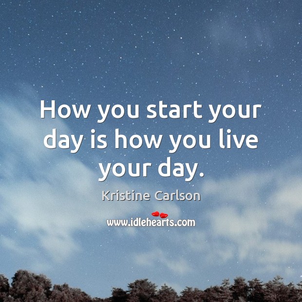How you start your day is how you live your day. Image