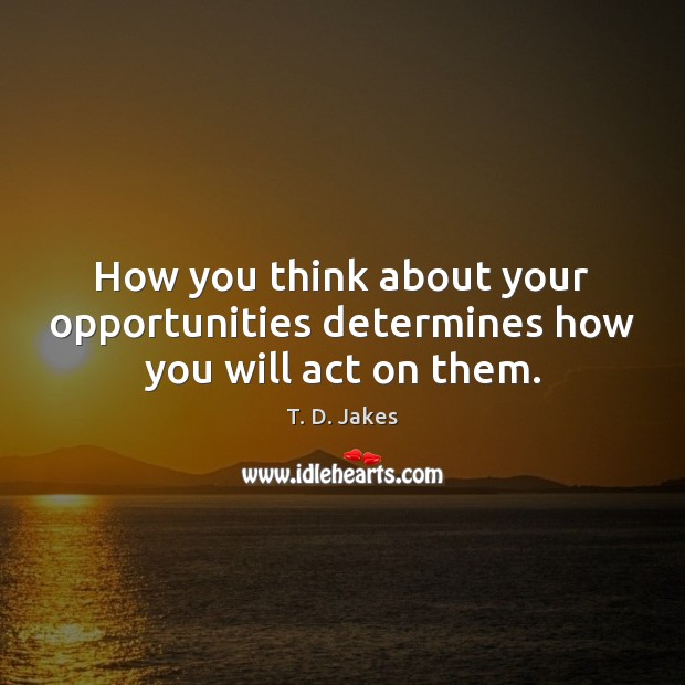 How you think about your opportunities determines how you will act on them. Image