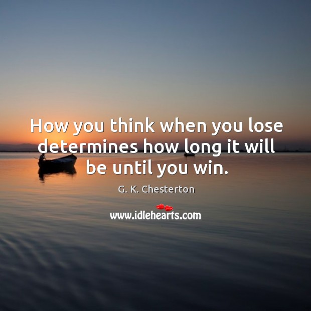 How you think when you lose determines how long it will be until you win. G. K. Chesterton Picture Quote