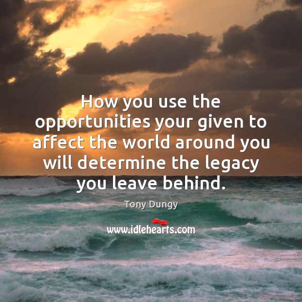 How you use the opportunities your given to affect the world around Tony Dungy Picture Quote