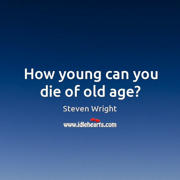 How young can you die of old age? Steven Wright Picture Quote