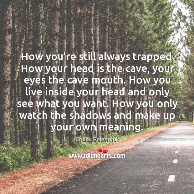 How you’re still always trapped. How your head is the cave, your Chuck Palahniuk Picture Quote