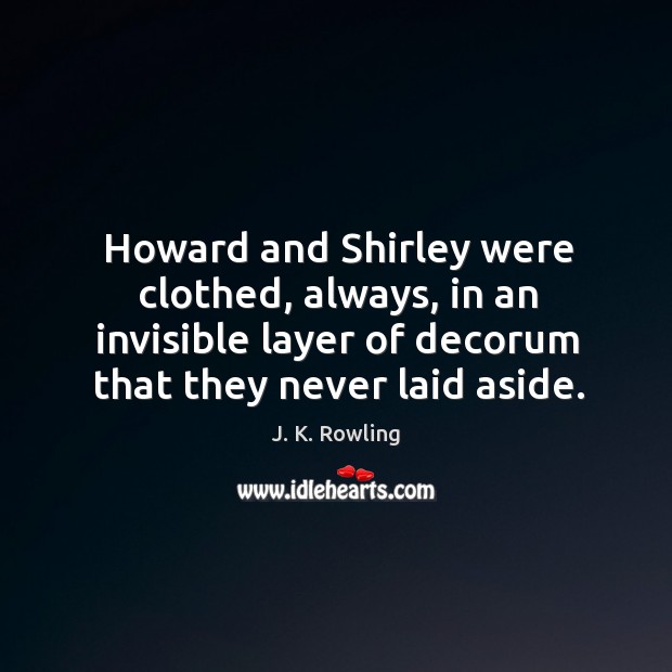 Howard and Shirley were clothed, always, in an invisible layer of decorum J. K. Rowling Picture Quote