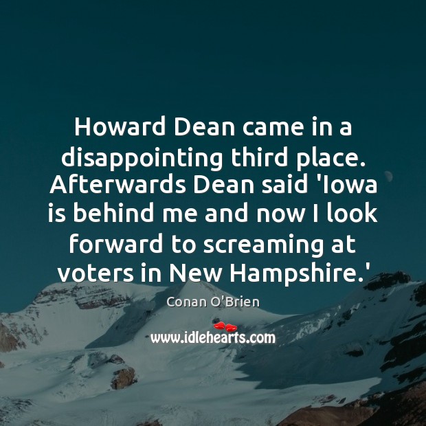 Howard Dean came in a disappointing third place. Afterwards Dean said ‘Iowa Conan O’Brien Picture Quote
