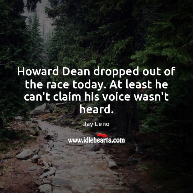 Howard Dean dropped out of the race today. At least he can’t claim his voice wasn’t heard. Jay Leno Picture Quote