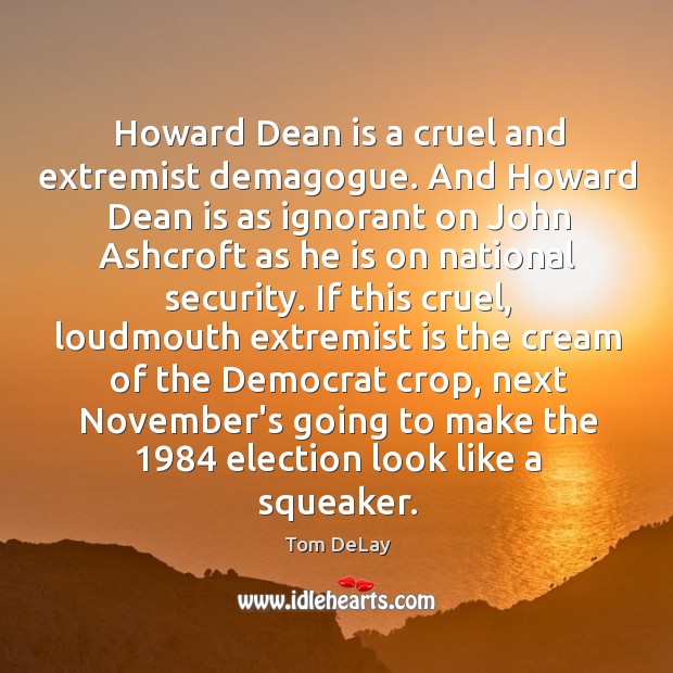 Howard Dean is a cruel and extremist demagogue. And Howard Dean is Tom DeLay Picture Quote