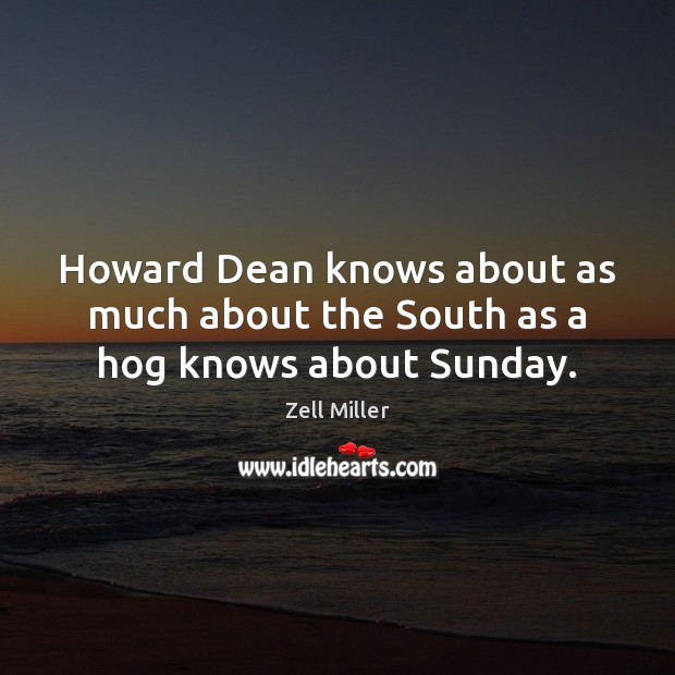 Howard Dean knows about as much about the South as a hog knows about Sunday. Zell Miller Picture Quote