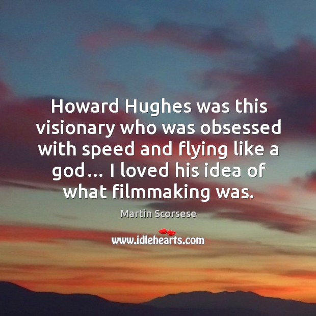 Howard hughes was this visionary who was obsessed with speed and flying like a God… I loved his idea of what filmmaking was. Image