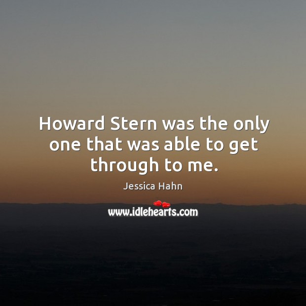 Howard stern was the only one that was able to get through to me. Jessica Hahn Picture Quote