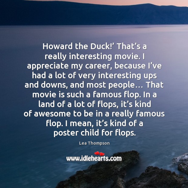 Howard the duck!’ that’s a really interesting movie. I appreciate my career, because Appreciate Quotes Image