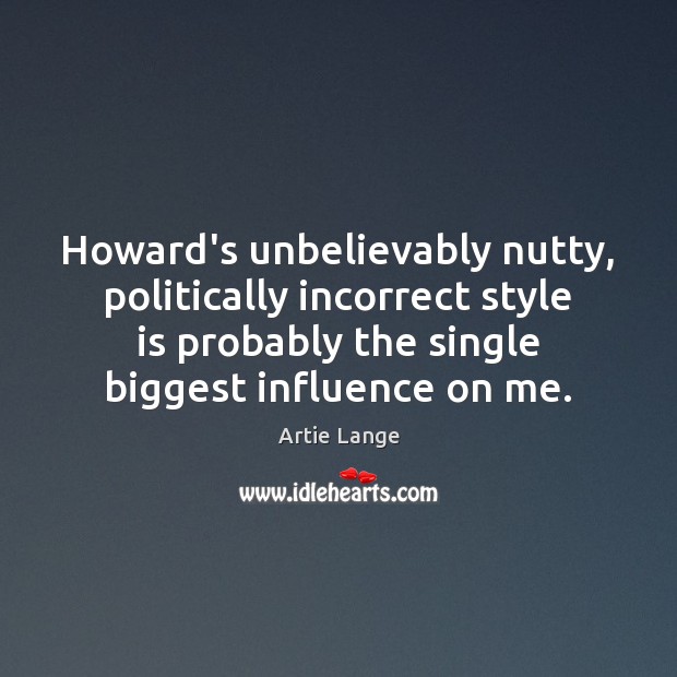 Howard’s unbelievably nutty, politically incorrect style is probably the single biggest influence Artie Lange Picture Quote