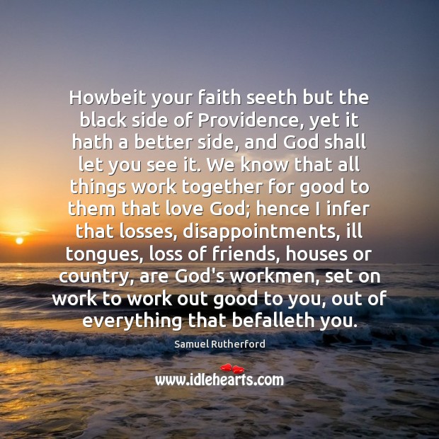 Howbeit your faith seeth but the black side of Providence, yet it Samuel Rutherford Picture Quote