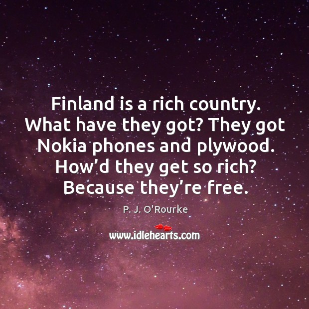 How’d they get so rich? because they’re free. P. J. O’Rourke Picture Quote