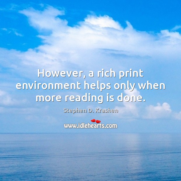 However, a rich print environment helps only when more reading is done. Stephen D. Krashen Picture Quote