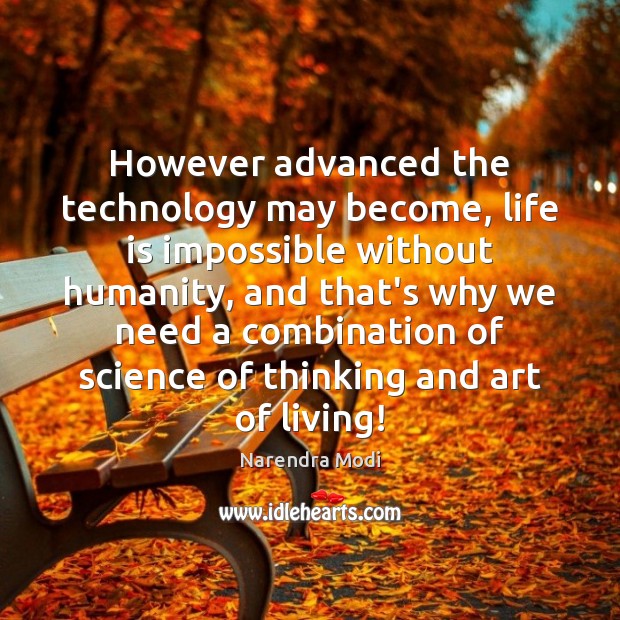 However advanced the technology may become, life is impossible without humanity, and Narendra Modi Picture Quote