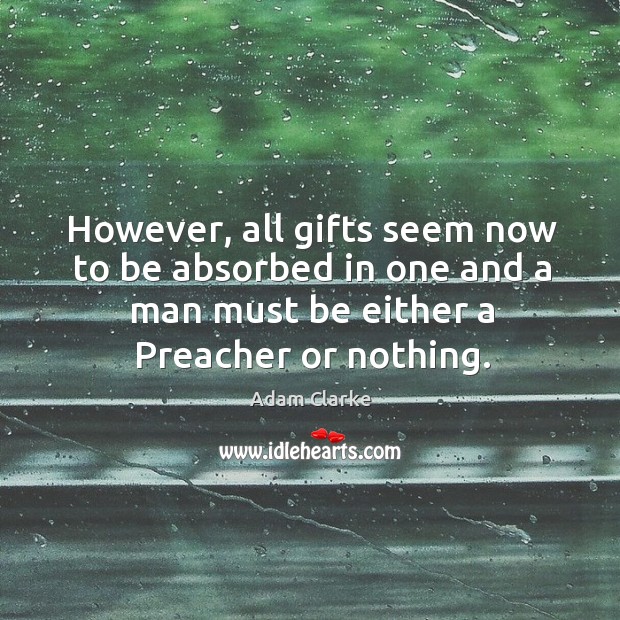 However, all gifts seem now to be absorbed in one and a man must be either a preacher or nothing. Adam Clarke Picture Quote