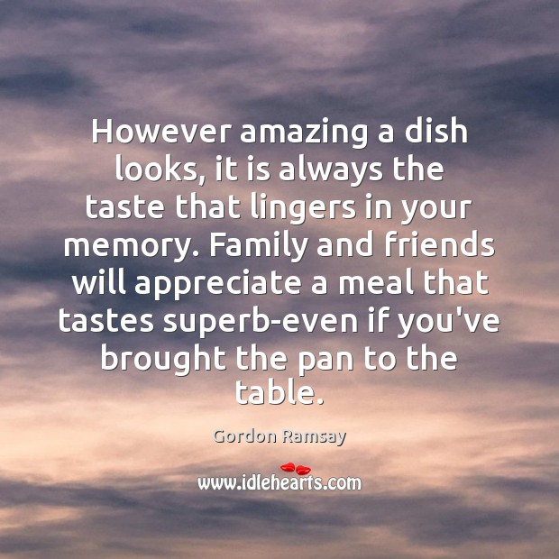 However amazing a dish looks, it is always the taste that lingers Gordon Ramsay Picture Quote