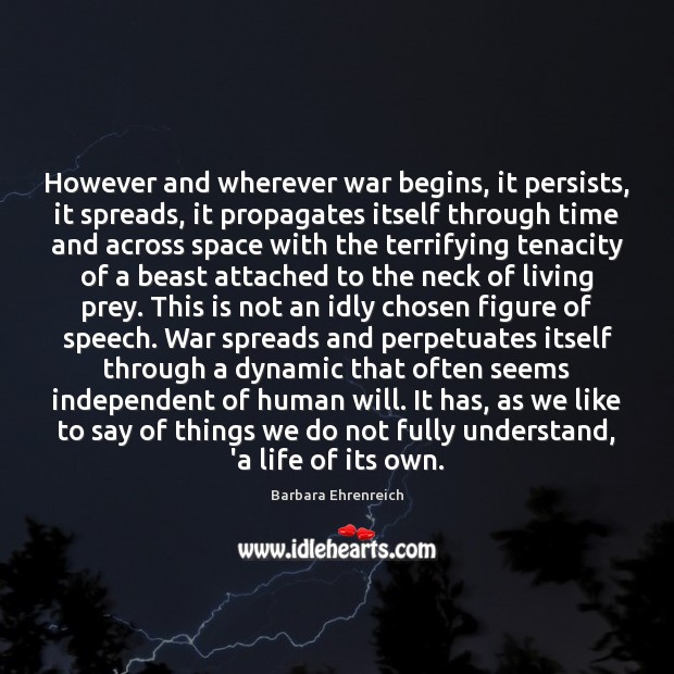 However and wherever war begins, it persists, it spreads, it propagates itself Barbara Ehrenreich Picture Quote