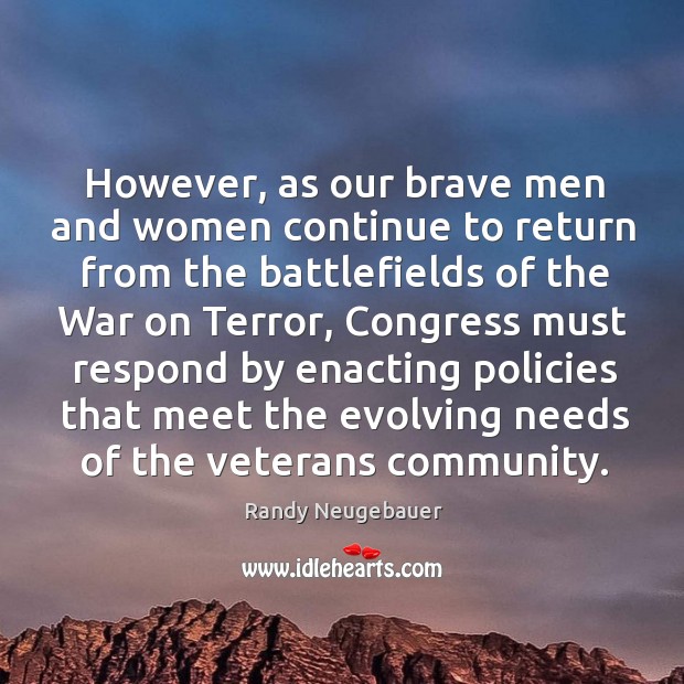 However, as our brave men and women continue to return from the battlefields of the war on terror Randy Neugebauer Picture Quote