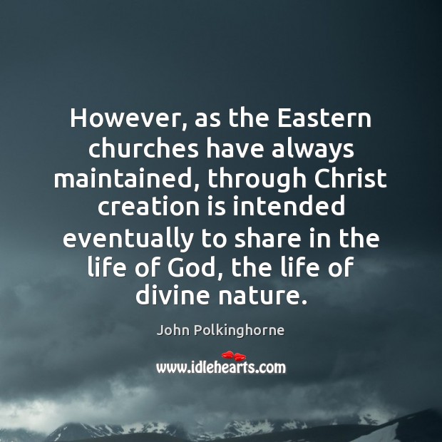 However, as the Eastern churches have always maintained, through Christ creation is Image