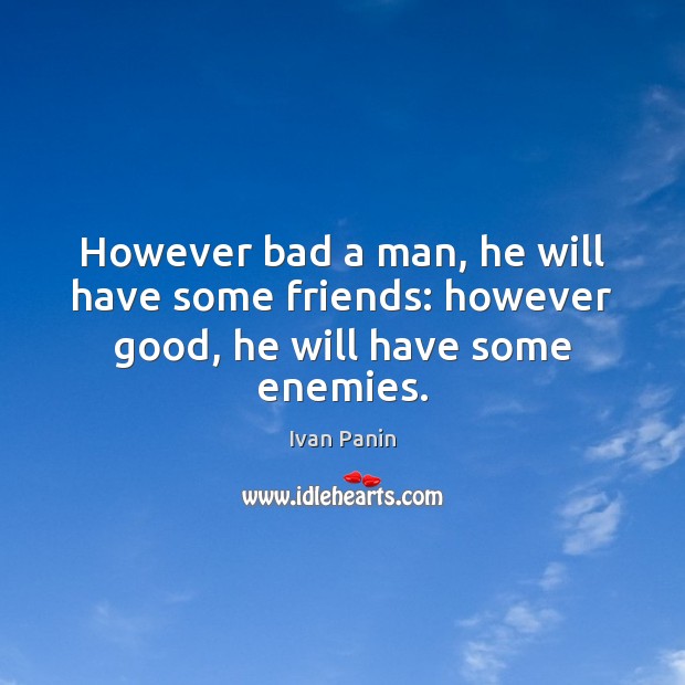 However bad a man, he will have some friends: however good, he will have some enemies. Image