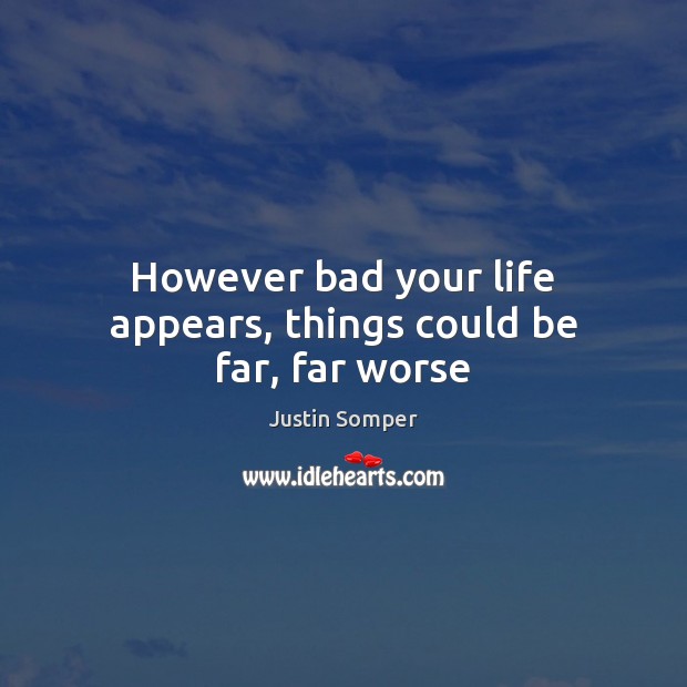 However bad your life appears, things could be far, far worse Justin Somper Picture Quote