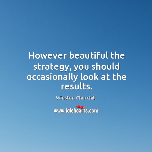 However beautiful the strategy, you should occasionally look at the results. Winston Churchill Picture Quote
