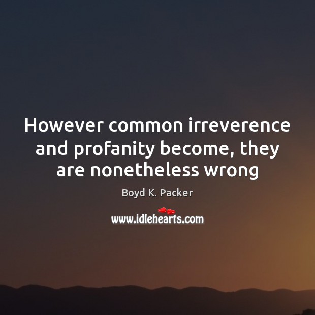 However common irreverence and profanity become, they are nonetheless wrong Boyd K. Packer Picture Quote