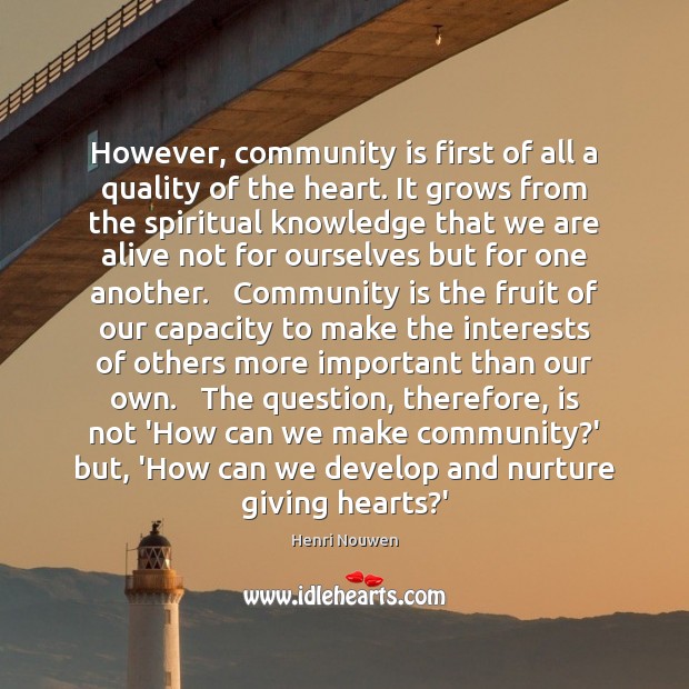 However, community is first of all a quality of the heart. It Henri Nouwen Picture Quote