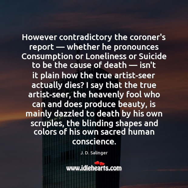 However contradictory the coroner’s report — whether he pronounces Consumption or Loneliness or J. D. Salinger Picture Quote