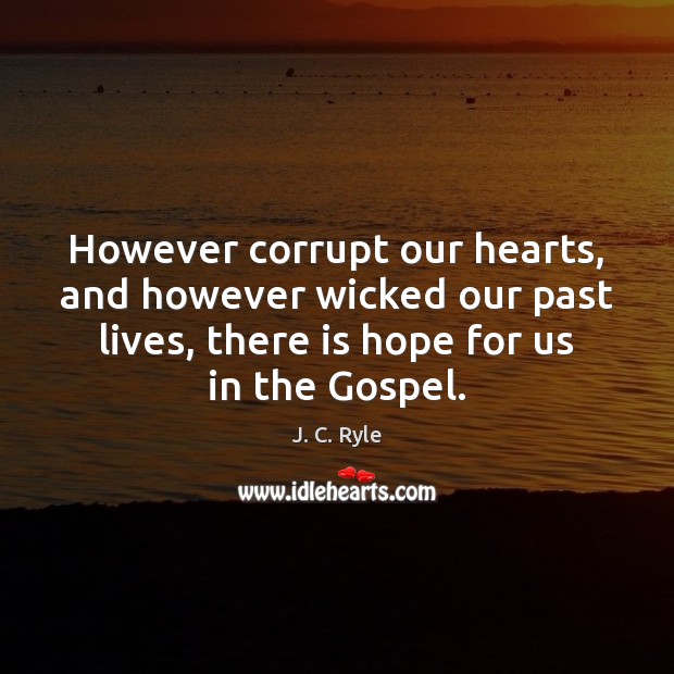 However corrupt our hearts, and however wicked our past lives, there is J. C. Ryle Picture Quote