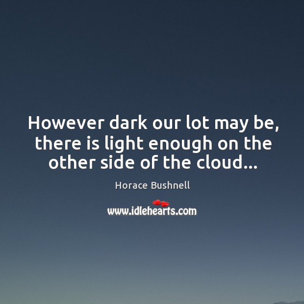 However dark our lot may be, there is light enough on the other side of the cloud… Horace Bushnell Picture Quote