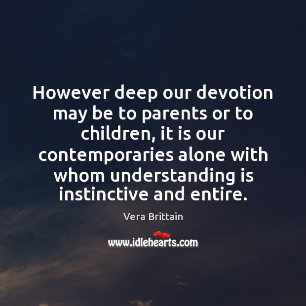 However deep our devotion may be to parents or to children, it Vera Brittain Picture Quote