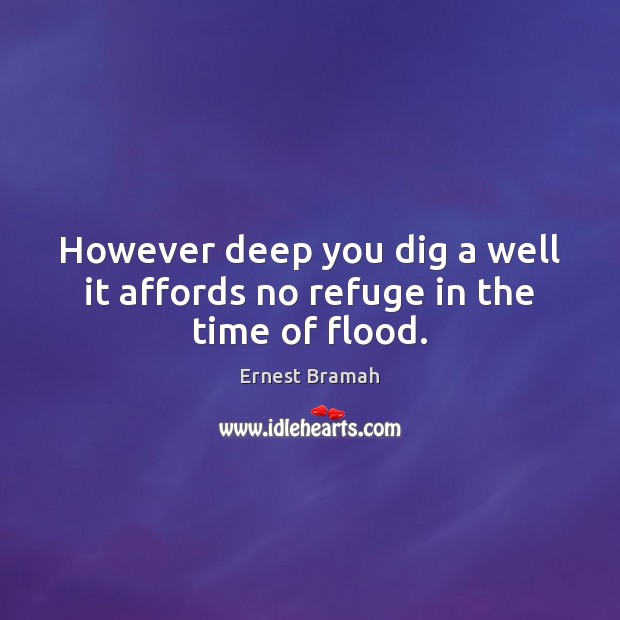 However deep you dig a well it affords no refuge in the time of flood. Ernest Bramah Picture Quote