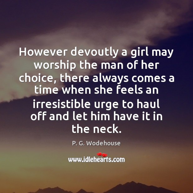 However devoutly a girl may worship the man of her choice, there P. G. Wodehouse Picture Quote