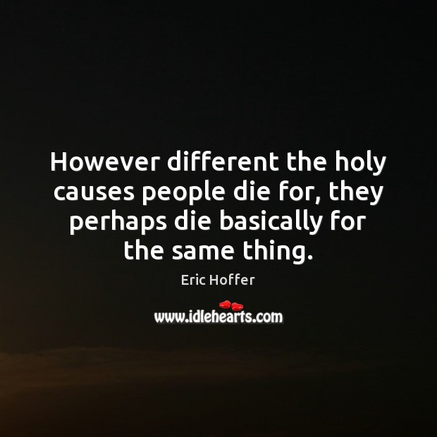 However different the holy causes people die for, they perhaps die basically Eric Hoffer Picture Quote