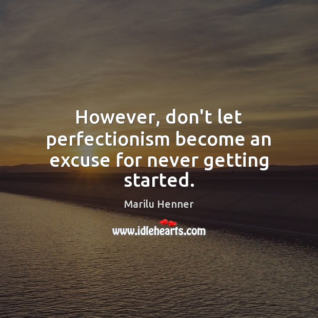 However, don’t let perfectionism become an excuse for never getting started. Marilu Henner Picture Quote