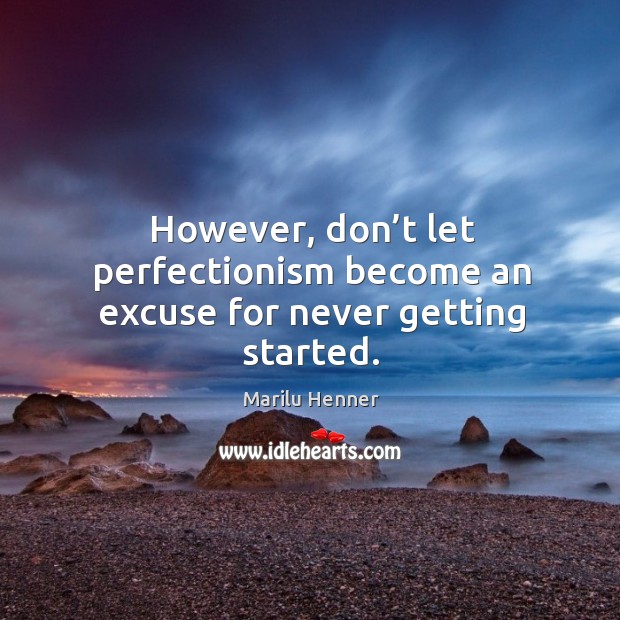 However, don’t let perfectionism become an excuse for never getting started. Marilu Henner Picture Quote
