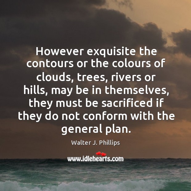 However exquisite the contours or the colours of clouds, trees, rivers or Walter J. Phillips Picture Quote
