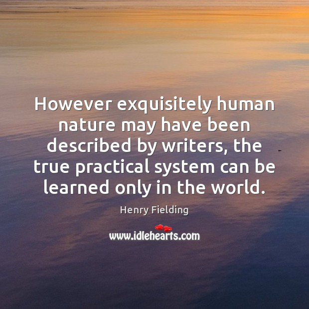 However exquisitely human nature may have been described by writers, the true 