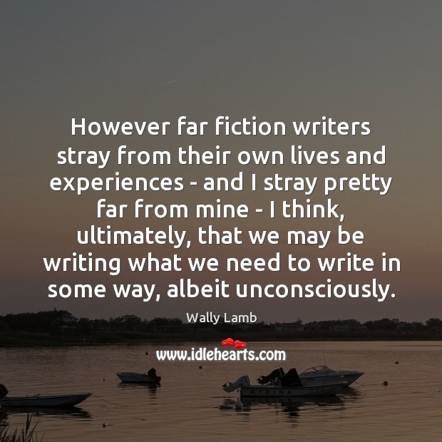 However far fiction writers stray from their own lives and experiences – Wally Lamb Picture Quote