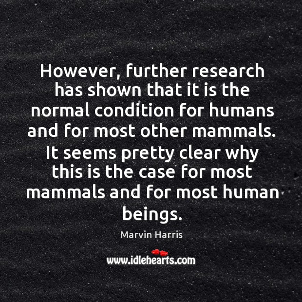 However, further research has shown that it is the normal condition for humans and Marvin Harris Picture Quote