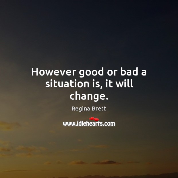 However good or bad a situation is, it will change. Regina Brett Picture Quote
