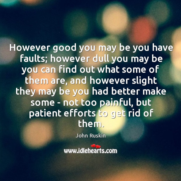 However good you may be you have faults; however dull you may John Ruskin Picture Quote