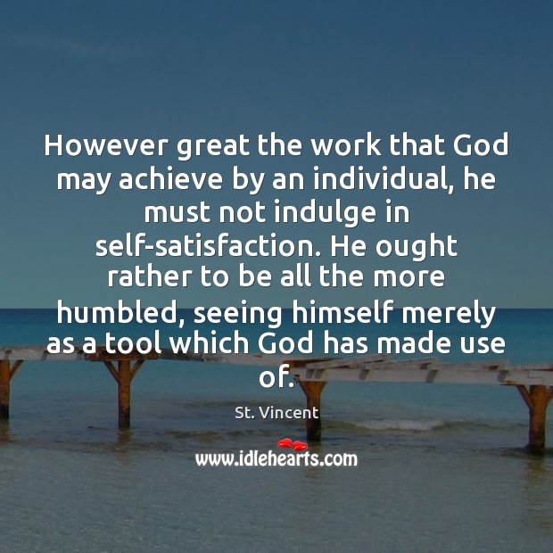 However great the work that God may achieve by an individual, he St. Vincent Picture Quote