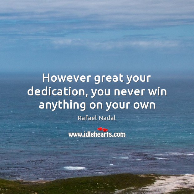 However great your dedication, you never win anything on your own Rafael Nadal Picture Quote