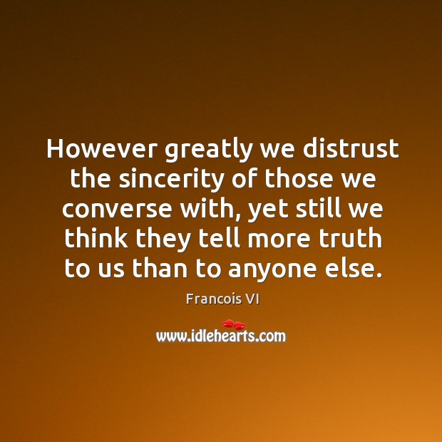 However greatly we distrust the sincerity of those we converse with Francois VI Picture Quote