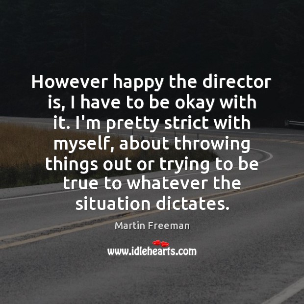 However happy the director is, I have to be okay with it. Martin Freeman Picture Quote